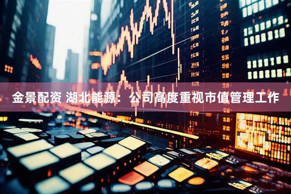 金景配资 湖北能源：公司高度重视市值管理工作