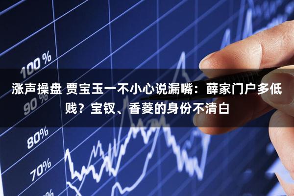 涨声操盘 贾宝玉一不小心说漏嘴：薛家门户多低贱？宝钗、香菱的身份不清白