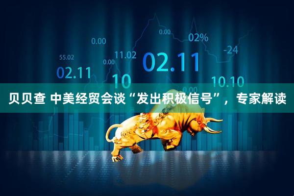 贝贝查 中美经贸会谈“发出积极信号”，专家解读