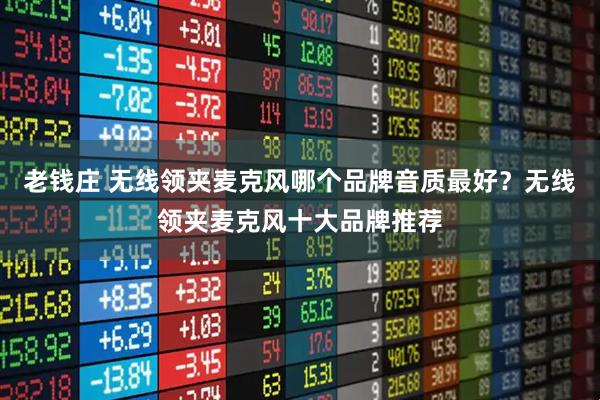 老钱庄 无线领夹麦克风哪个品牌音质最好？无线领夹麦克风十大品牌推荐