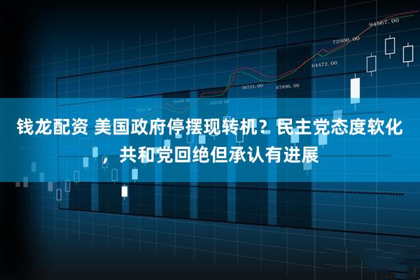 钱龙配资 美国政府停摆现转机？民主党态度软化，共和党回绝但承认有进展