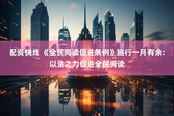 配资快线 《全民阅读促进条例》施行一月有余：以法之力促进全民阅读
