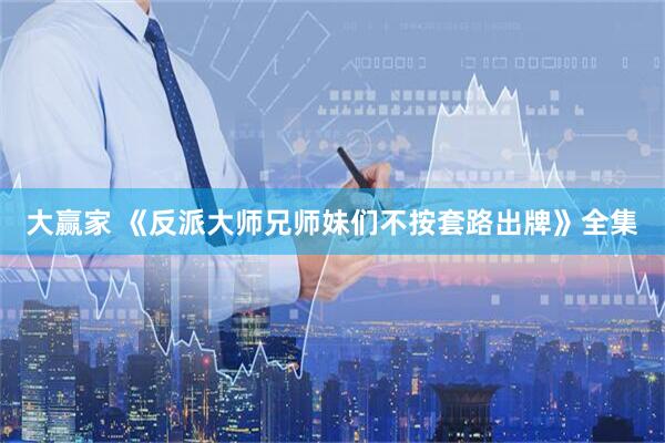 大赢家 《反派大师兄师妹们不按套路出牌》全集